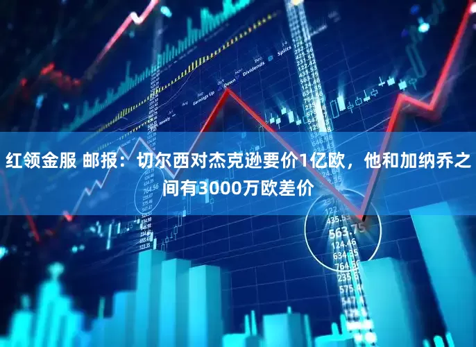 红领金服 邮报：切尔西对杰克逊要价1亿欧，他和加纳乔之间有3000万欧差价