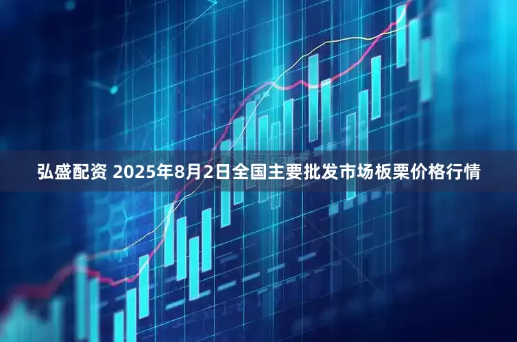 弘盛配资 2025年8月2日全国主要批发市场板栗价格行情
