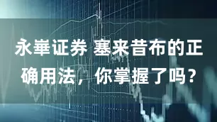 永崋证券 塞来昔布的正确用法，你掌握了吗？