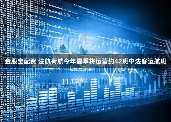金股宝配资 法航荷航今年夏季将运营约42班中法客运航班