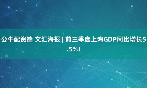 公牛配资端 文汇海报 | 前三季度上海GDP同比增长5.5%！