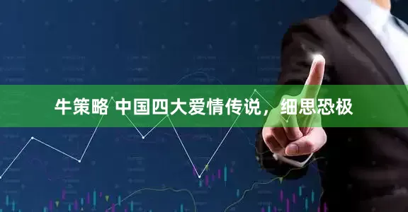 牛策略 中国四大爱情传说，细思恐极